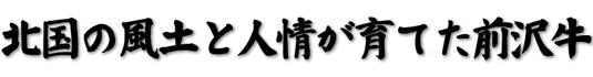 北国の風土と人情が育てた前沢牛